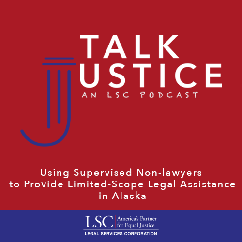 Talk Justice Episode 50 Using Supervised Non-lawyers to provide limited-scope legal assistance in Alaska